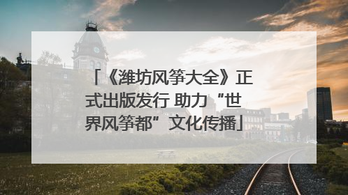 《潍坊风筝大全》正式出版发行 助力“世界风筝都”文化传播