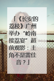 《长安的荔枝》广州举办“岭南接荔宴”超前观影：主角不是雷佳音？
