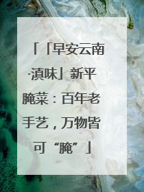 「早安云南·滇味」新平腌菜：百年老手艺，万物皆可“腌”