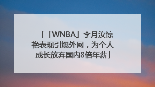 「WNBA」李月汝惊艳表现引爆外网，为个人成长放弃国内8倍年薪