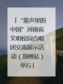 “童声里的中国”河南省文明校园合唱团交流展示活动（郑州站）举行