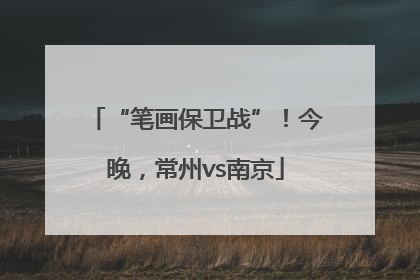 “笔画保卫战”！今晚，常州vs南京