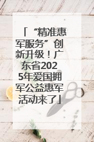 “精准惠军服务”创新升级！广东省2025年爱国拥军公益惠军活动来了