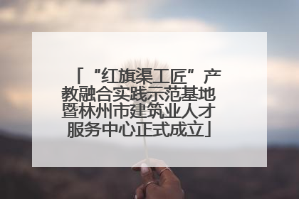 “红旗渠工匠”产教融合实践示范基地暨林州市建筑业人才服务中心正式成立