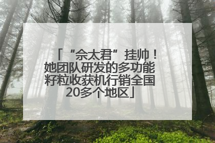 “佘太君”挂帅！她团队研发的多功能籽粒收获机行销全国20多个地区