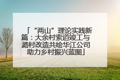 “两山”理论实践新篇：大余村索道竣工与潞村改造共绘华江公司助力乡村振兴蓝图