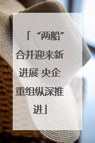 “两船”合并迎来新进展 央企重组纵深推进