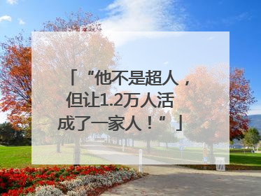 “他不是超人，但让1.2万人活成了一家人！”