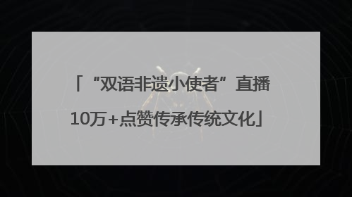 “双语非遗小使者”直播 10万+点赞传承传统文化