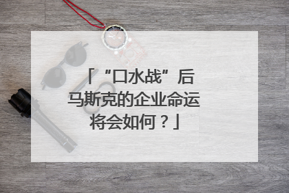 “口水战”后 马斯克的企业命运将会如何？
