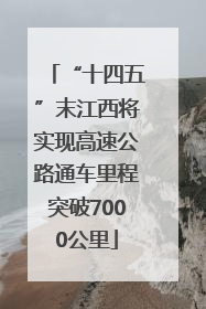 “十四五”末江西将实现高速公路通车里程突破7000公里
