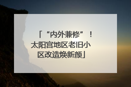 “内外兼修”！太阳宫地区老旧小区改造焕新颜