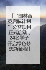 “园林菁英启航计划”公益项目正式启动，24名学子开启绿色梦想新征程