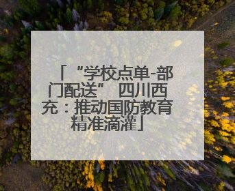 “学校点单-部门配送” 四川西充：推动国防教育精准滴灌