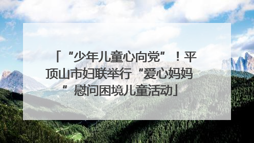 “少年儿童心向党”！平顶山市妇联举行“爱心妈妈”慰问困境儿童活动