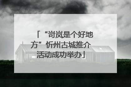 “岢岚是个好地方”忻州古城推介活动成功举办