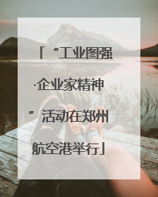 “工业图强·企业家精神”活动在郑州航空港举行