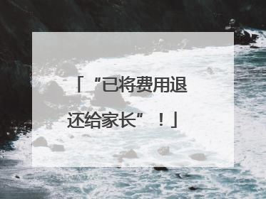 “已将费用退还给家长”！