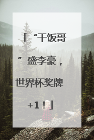 “干饭哥”盛李豪，世界杯奖牌+1！
