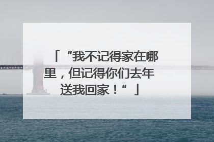 “我不记得家在哪里，但记得你们去年送我回家！”