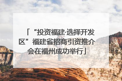 “投资福建·选择开发区”福建省招商引资推介会在福州成功举行