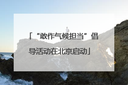 “敢作气候担当”倡导活动在北京启动