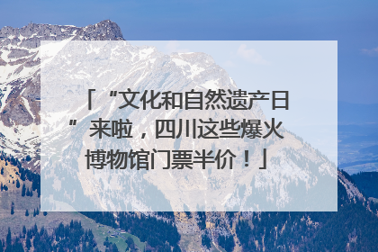 “文化和自然遗产日”来啦，四川这些爆火博物馆门票半价！
