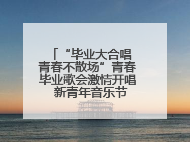 “毕业大合唱 青春不散场”青春毕业歌会激情开唱  新青年音乐节福利燃动现场