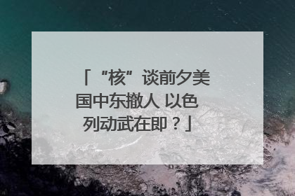 “核”谈前夕美国中东撤人 以色列动武在即？