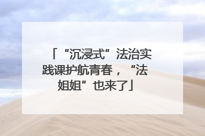 “沉浸式”法治实践课护航青春，“法姐姐”也来了