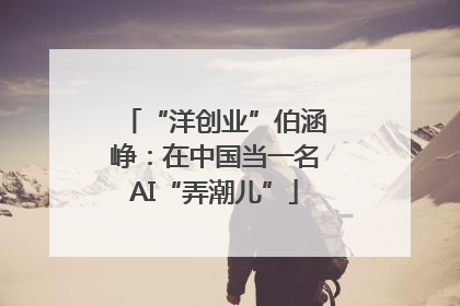 “洋创业”伯涵峥：在中国当一名AI“弄潮儿”