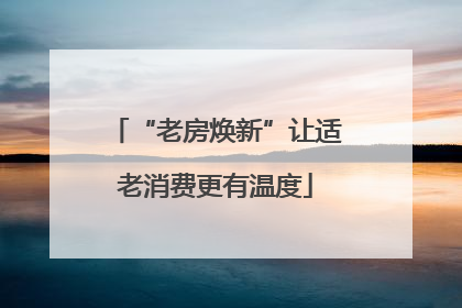 “老房焕新”让适老消费更有温度