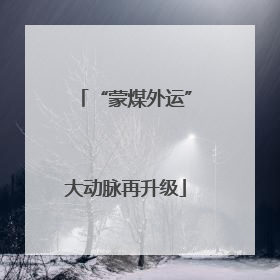 “蒙煤外运”大动脉再升级