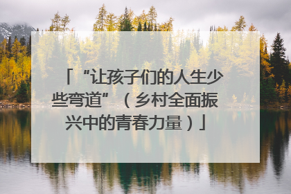 “让孩子们的人生少些弯道”（乡村全面振兴中的青春力量）