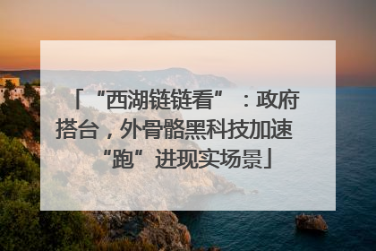 “西湖链链看”：政府搭台，外骨骼黑科技加速“跑”进现实场景