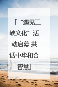 “遇见三峡文化”活动启幕 共话中华和合智慧