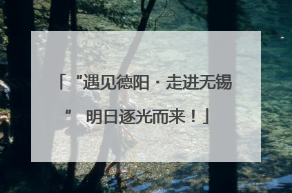 “遇见德阳・走进无锡” 明日逐光而来！
