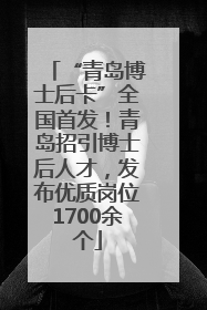 “青岛博士后卡”全国首发！青岛招引博士后人才，发布优质岗位1700余个