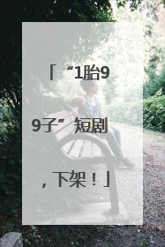 “1胎99子”短剧，下架！