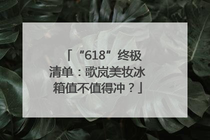 “618”终极清单：歌岚美妆冰箱值不值得冲？