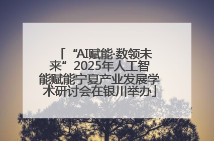 “AI赋能·数领未来”2025年人工智能赋能宁夏产业发展学术研讨会在银川举办