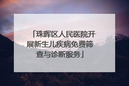 珠晖区人民医院开展新生儿疾病免费筛查与诊断服务