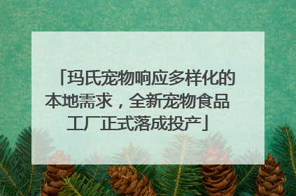 玛氏宠物响应多样化的本地需求，全新宠物食品工厂正式落成投产