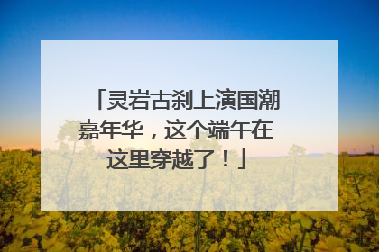 灵岩古刹上演国潮嘉年华，这个端午在这里穿越了！