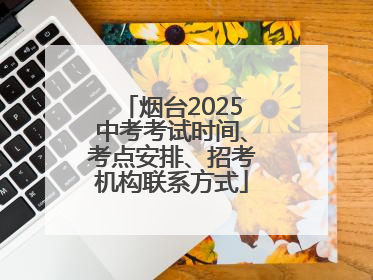 烟台2025中考考试时间、考点安排、招考机构联系方式