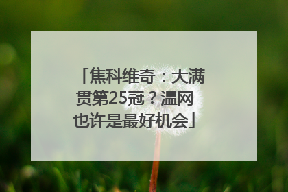 焦科维奇：大满贯第25冠？温网也许是最好机会