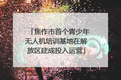 焦作市首个青少年无人机培训基地在解放区建成投入运营