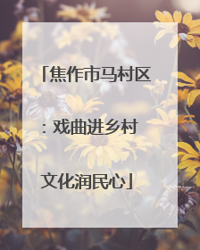 焦作市马村区：戏曲进乡村 文化润民心
