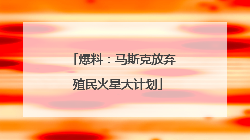爆料：马斯克放弃殖民火星大计划