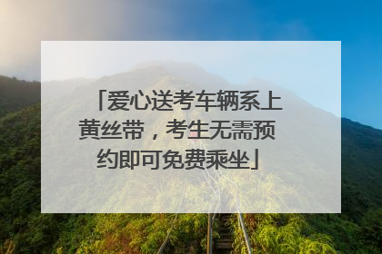 爱心送考车辆系上黄丝带，考生无需预约即可免费乘坐